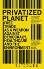 Privatized Planet: 'Free Trade' as a Weapon Against Democracy, Healthcare and the Environment